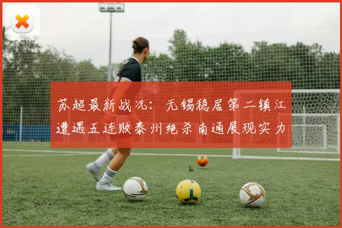 苏超最新战况：无锡稳居第二镇江遭遇五连败泰州绝杀南通展现实力