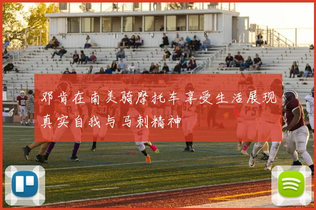 邓肯在南美骑摩托车享受生活展现真实自我与马刺精神