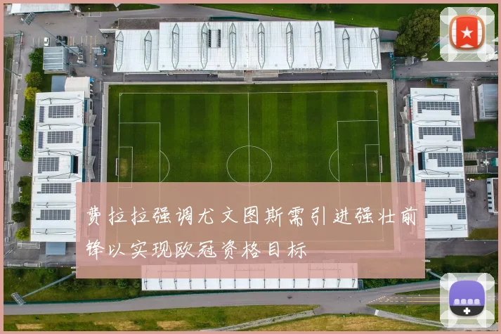 费拉拉强调尤文图斯需引进强壮前锋以实现欧冠资格目标