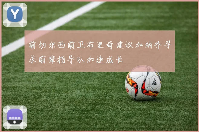 前切尔西前卫布里奇建议加纳乔寻求前辈指导以加速成长
