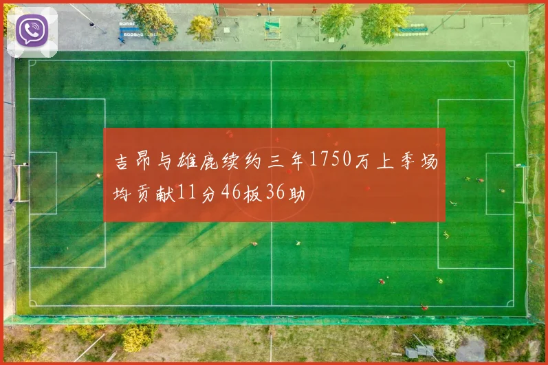 吉昂与雄鹿续约三年1750万上季场均贡献11分46板36助